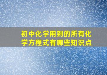 初中化学用到的所有化学方程式有哪些知识点