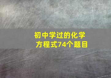 初中学过的化学方程式74个题目