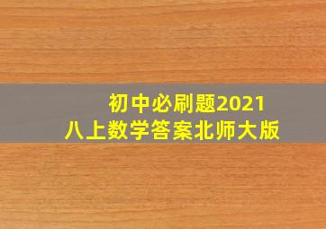 初中必刷题2021八上数学答案北师大版