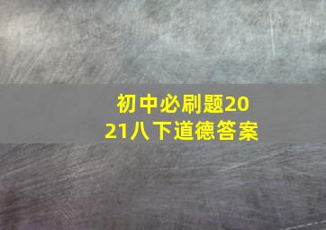 初中必刷题2021八下道德答案