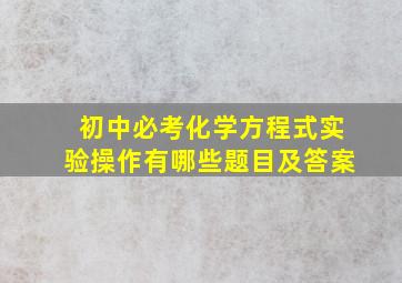 初中必考化学方程式实验操作有哪些题目及答案