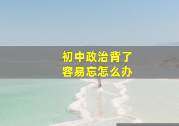 初中政治背了容易忘怎么办