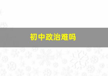 初中政治难吗