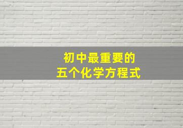 初中最重要的五个化学方程式