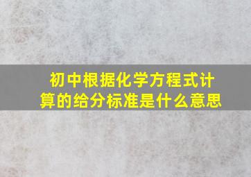 初中根据化学方程式计算的给分标准是什么意思