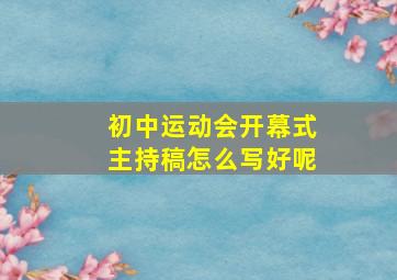 初中运动会开幕式主持稿怎么写好呢