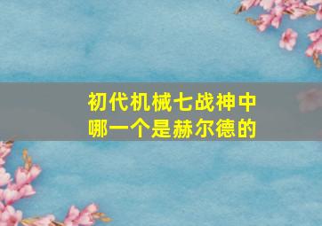 初代机械七战神中哪一个是赫尔德的