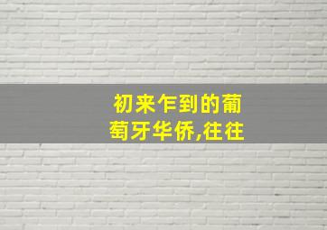 初来乍到的葡萄牙华侨,往往