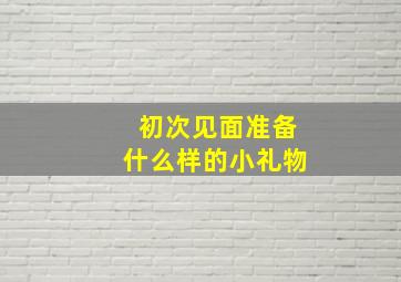 初次见面准备什么样的小礼物