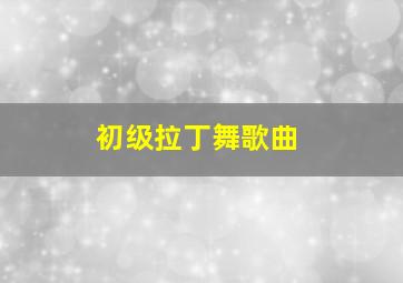 初级拉丁舞歌曲