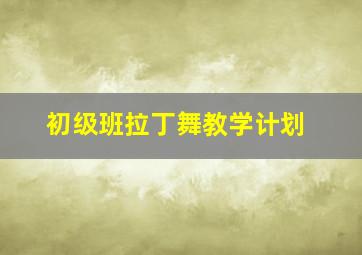 初级班拉丁舞教学计划