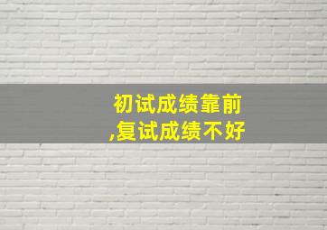 初试成绩靠前,复试成绩不好