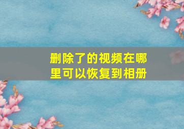 删除了的视频在哪里可以恢复到相册