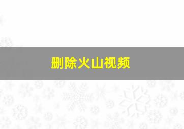 删除火山视频