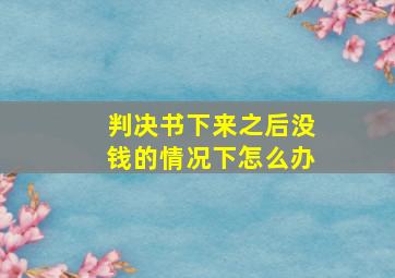 判决书下来之后没钱的情况下怎么办