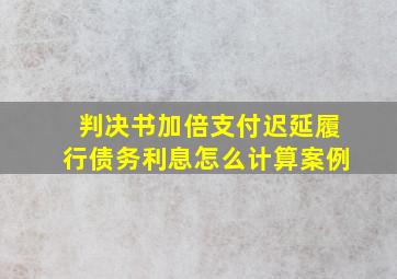 判决书加倍支付迟延履行债务利息怎么计算案例