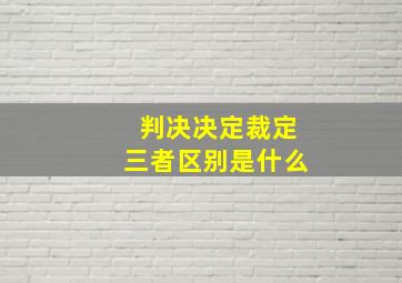 判决决定裁定三者区别是什么