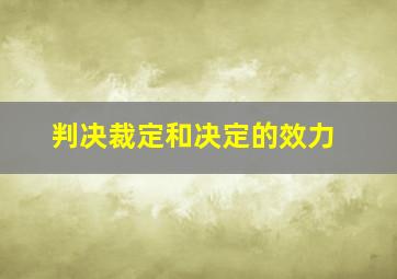 判决裁定和决定的效力