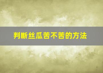 判断丝瓜苦不苦的方法