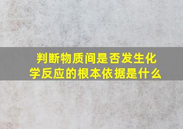 判断物质间是否发生化学反应的根本依据是什么