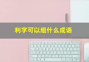 利字可以组什么成语