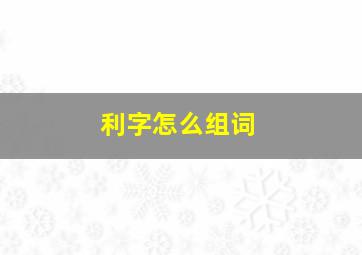 利字怎么组词