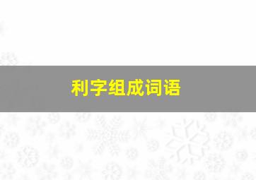 利字组成词语