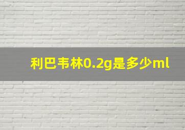 利巴韦林0.2g是多少ml