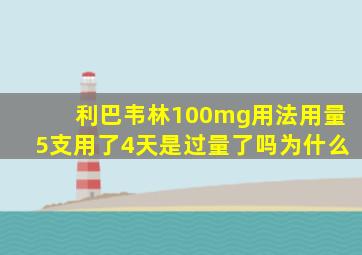 利巴韦林100mg用法用量5支用了4天是过量了吗为什么