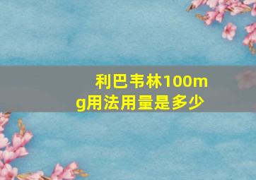 利巴韦林100mg用法用量是多少