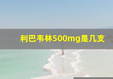 利巴韦林500mg是几支