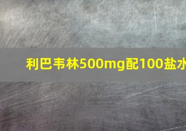 利巴韦林500mg配100盐水