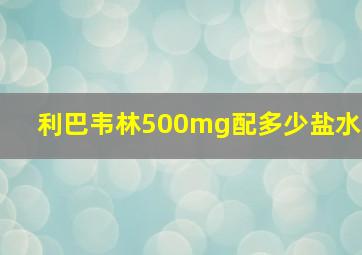 利巴韦林500mg配多少盐水