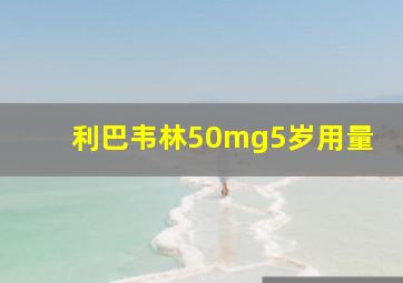 利巴韦林50mg5岁用量