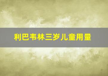 利巴韦林三岁儿童用量