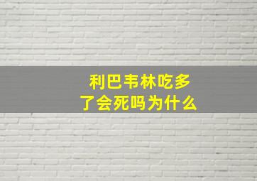 利巴韦林吃多了会死吗为什么