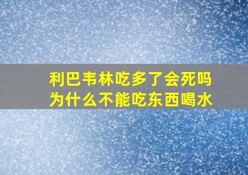 利巴韦林吃多了会死吗为什么不能吃东西喝水