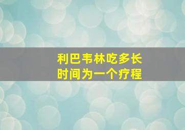 利巴韦林吃多长时间为一个疗程