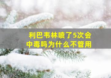 利巴韦林喷了5次会中毒吗为什么不管用