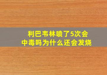 利巴韦林喷了5次会中毒吗为什么还会发烧