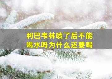 利巴韦林喷了后不能喝水吗为什么还要喝