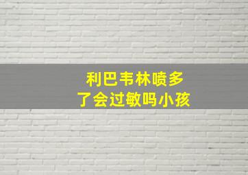 利巴韦林喷多了会过敏吗小孩