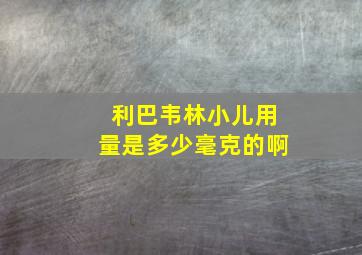 利巴韦林小儿用量是多少毫克的啊