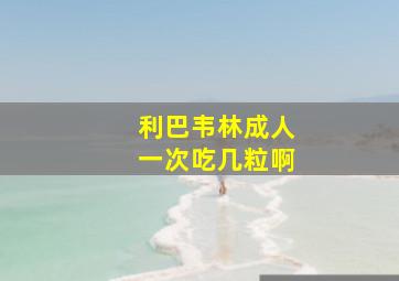 利巴韦林成人一次吃几粒啊