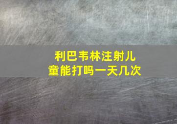 利巴韦林注射儿童能打吗一天几次