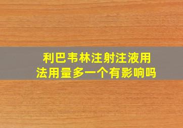 利巴韦林注射注液用法用量多一个有影响吗