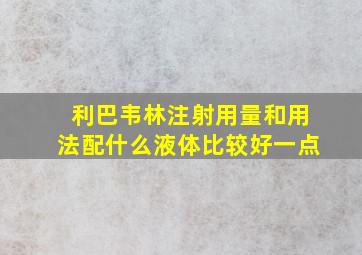 利巴韦林注射用量和用法配什么液体比较好一点