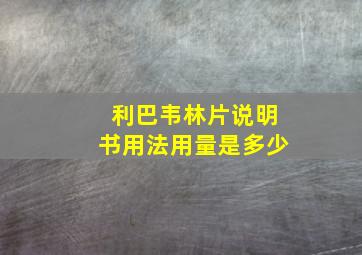 利巴韦林片说明书用法用量是多少