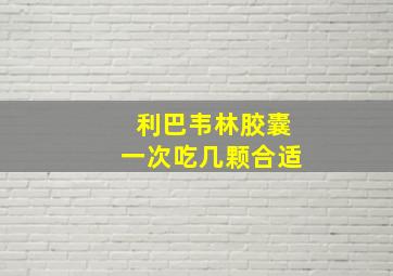 利巴韦林胶囊一次吃几颗合适