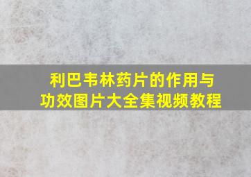 利巴韦林药片的作用与功效图片大全集视频教程